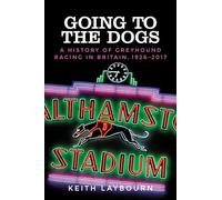 Going to the Dogs: A History of Greyhound Racing in Britain, 1926-2017