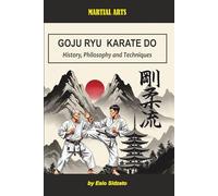 Goju Ryu Karate Do: History, Philosophy and Techniques