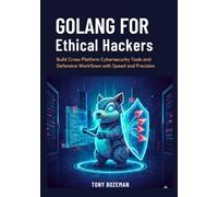 Golang for Ethical Hackers: Build Cross-Platform Cybersecurity Tools and Defensive Workflows with Speed and Precision