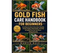 GOLD FISH CARE HANDBOOK FOR BEGINNERS: Everything You Need to Know About Choosing, Housing, Feeding, Understanding, and Caring for Goldfish from Your First Day to Lifelong Ownership.
