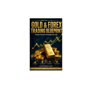 Gold & Forex Trading Blueprint: 75 Powerful Lessons to Master Gold & Forex Trading, Risk Management, Trader Psychology, and Build a Smarter Path to Financial Freedom