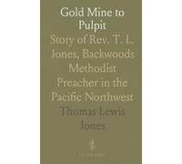 Gold Mine to Pulpit: Story of Rev. T. L. Jones, Backwoods Methodist Preacher in the Pacific Northwest