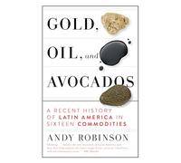 Gold, Oil, and Avocados: A Recent History of Latin America in Sixteen Commodities