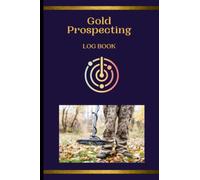 Gold Prospecting Log Book: The essential gold hunter's record keeping book with the clear, concise categories to suit every gold detecting venture.