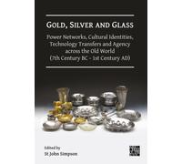 Gold, Silver and Glass: Power Networks, Cultural Identities, Technology Transfers and Agency across the Old World (7th Century BC - 1st Century AD) : Proceedings of a Conference Held at the British Mu