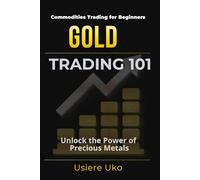 Gold Trading 101: The Beginner’s Guide to Unlocking the Potential of Precious Metals: 1 (Commodities Trading for Beginners)