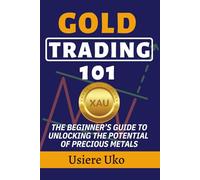 Gold Trading 101: The Beginner’s Guide to Unlocking the Potential of Precious Metals (Commodities Trading for Beginners)