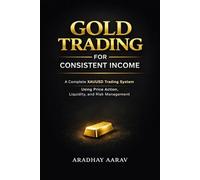 Gold Trading for Consistent Income: A Complete XAUUSD Trading System Using Price Action, Liquidity, and Risk Management (Gold Trading Mastery Series)