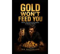 GOLD WON’T FEED YOU: Money, Survival & The Fragility of Modern Wealth