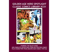 Golden Age Hero Spotlight: Classic Comics Library #331: Starring the Complete Adventures Of The Black Angel -- Plus Great Characters From Amazing Man ... --- Over 350 Pages -- All Stories -- No Ads