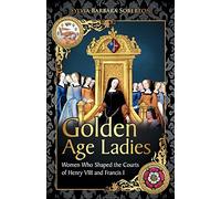 Golden Age Ladies: Women Who Shaped the Courts of Francis I and Henry VIII