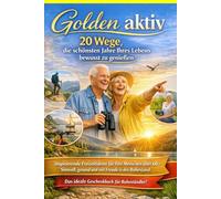 Golden aktiv - 20 Wege, die schönsten Jahre Ihres Lebens bewusst zu genießen: Inspirierende Freizeitideen für fitte Menschen über 60 - Sinnvoll, gesund und mit Freude in den Ruhestand