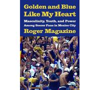 Golden and Blue Like My Heart: Masculinity, Youth, and Power Among Soccer Fans in Mexico City