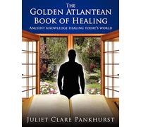 Golden Atlantean Book of Healing: Ancient Knowledge Healing Today's World