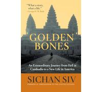 Golden Bones: An Extraordinary Journey from Hell in Cambodia to a New Life in America: An Extraordinary Journey from Hell in Cambodia to a New Life in America