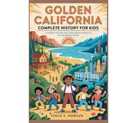 Golden California: Complete History for Kids: A Journey Through Time, From Ancient Peoples to Silicon Valley’s Empire (Make your kids or childrens to learn the ancient history books)