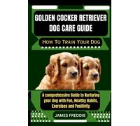 Golden Cocker Retriever Dog care guide How To Train Your Dog: A comprehensive Guide to Nurturing your dog with Fun, Healthy Habits, Exercises and ... Heartfelt Tales of Unconditional Devotion)