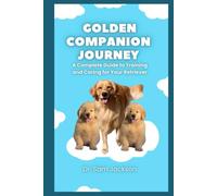 Golden Companion Journey: A Complete Guide to Training and Caring for Your Retriever (The Surprising Truths About Your Pets-Everything You Need to Know in Detail)