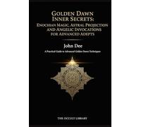 Golden Dawn Inner Secrets: Enochian Magic, Astral Projection, and Angelic Invocations for Advanced Adepts: A Practical Guide to Advanced Golden Dawn Techniques