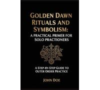 Golden Dawn Rituals and Symbolism: A Practical Primer for Solo Practitioners: A Step-by-Step Guide to Outer Order Practice