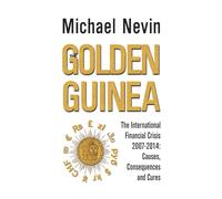 Golden Guinea, The: The International Financial Crisis 2007-2014: Causes, Consequences and Cures