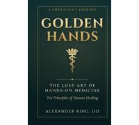 Golden Hands: The Lost Art of Hands-On Medicine - Ten Principles of Human Healing
