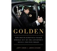 Golden: How Rod Blagojevich Talked Himself out of the Governor's Office and into Prison