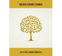 Golden Lessons Learned: Life'S Forty Guiding Principles
