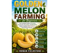 Golden Melon Farming for Beginners: The Complete Guide to Growing, Caring for, Harvesting, and Marketing Sweet, Healthy Golden Melons from Seed to Harvest