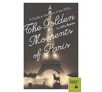 Golden Moments of Paris: A Guide to the Paris of the 1920s