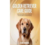 GOLDEN RETRIEVER CARE GUIDE: Step by Step Training, Nutrition and Daily Care for a Calm, Obedient, and Family Friendly Dog