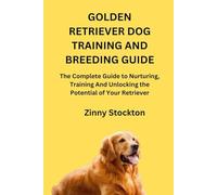 GOLDEN RETRIEVER DOG TRAINING AND BREEDING GUIDE: The Complete Guide to Nurturing, Training And Unlocking the Potential of Your Retriever