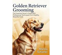 Golden Retriever Grooming: The Essential Owner's Guide With Professional Techniques For A Healthy, Beautiful Coat