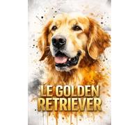 GOLDEN RETRIEVER: Guide complet d’éducation, santé et comportement (Collection ANIMAUX)