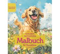 GOLDEN RETRIEVER: Malbuch für Hundefans - Frühlingsedition mit wunderschönen Frühlingsmotiven zur Entspannung und kreativen Auszeit (Herzenshunde-Malbuchreihe)