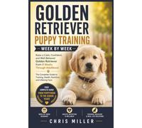 Golden Retriever Puppy Training Week by Week: Raise a Calm, Confident, and Well-Behaved Golden Retriever from 8 Weeks Through Adulthood - The Complete ... Health, Nutrition, and Lifelong Care