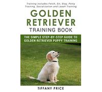 Golden Retriever Training Book: The Simple Step-by-step Guide to Golden Retriever Puppy Training: Training includes Fetch, Sit, Stay, Potty Training, Socialization and Leash Training