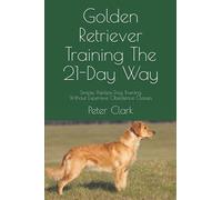 Golden Retriever Training The 21-Day Way: Simple, Painless Dog Training Without Expensive Obedience Classes (Dog Training The 21-Day Way)