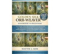 GOLDEN SILK ORB-WEAVER HANDBOOK FOR BEGINNERS: An In-Depth, Science based Handbook for the Responsible Care, Behavioral Understanding, Nutritional ... Stewardship of Golden silk Orb-weavers