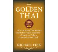 GOLDEN THAI: 100+ Luxurious Thai Recipes Inspired by Royal Traditions-Crafted for Today’s Conscious Home Cook