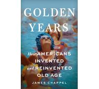 Golden Years : How Americans Invented and Reinvented Old Age