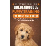 Goldendoodle Puppy Training for First-Time Owners: A Step-by-Step Guide to Raising a Calm, Well-Behaved Goldendoodle (New Puppy Owner Training Series)