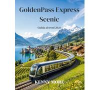 GoldenPass Express Scenic Guida ai treni 2026: Guida per chi visita la Svizzera per la prima volta la Strada Panoramica da Montreux a Interlaken, con ... hotel e luoghi ideali per scattare foto.