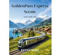 GoldenPass Express Scenic Train Guide 2026: A First-Time Traveler’s Guide to Switzerland’s Scenic Route from Montreux to Interlaken, with Gstaad, Lake ... Extensions, Tickets, Hotels, and Photo Spots