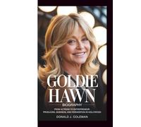 GOLDIE HAWN BIOGRAPHY: FROM ACTRESS TO ENTREPRENEUR: PRODUCING, BUSINESS, AND REINVENTION IN HOLLYWOOD
