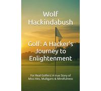 Golf: A Hacker's Journey to Enlightenment: For Real Golfers! A true Story of Miss-Hits, Mulligans & Mindfulness