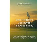 Golf: A Hacker's Journey to Enlightenment: For Real Golfers! A true Story of Miss-Hits, Mulligans & Mindfulness