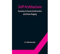 Golf Architecture: Economy in Course Construction and Green-Keeping