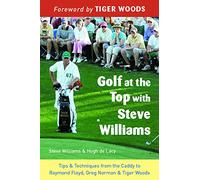 Golf at the Top with Steve Williams: Tips and Techniques from the Caddy to Raymond Floyd, Greg Norman, and Tiger Woods