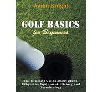Golf Basics for Beginners (Large Print): The Ultimate Guide about Clubs Etiquette, Equipment, History and Terminology